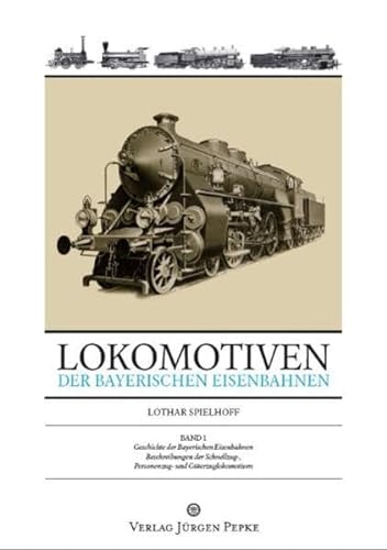 Lokomotiven der Bayerischen Eisenbahnen: Band 1: Geschichte der Bayerischen Eisenbahnen - Beschreibungen der Schnellzug-, Personenzug- und Güterzuglokomotiven von Pepke, Jrgen Verlag